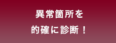 異常箇所を的確に診断！