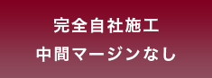 完全自社施工 中間マージンなし